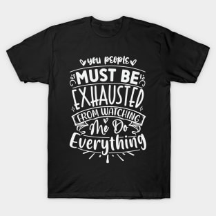 You People Must Be Exhausted From Watching Me Do Everything T-Shirt